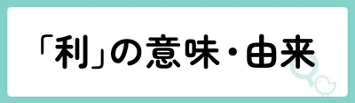 「利」の意味や由来は？名前に込められる思いや名付けの例を紹介！