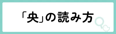 「央」の意味や由来は？名前に込められる思いや名付けの例を紹介！
