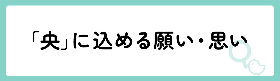 「央」の意味や由来は？名前に込められる思いや名付けの例を紹介！
