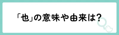 「也」の意味や由来は？
