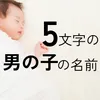 漢字5文字の男の子の名前xx選！可愛い・かっこいい・珍しい・古風な名前をそれぞれ紹介