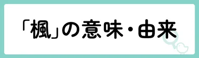 「楓」の意味や由来は？名前に込められる思いや名付けの例を紹介！