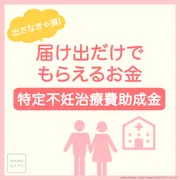 出さなきゃ損！届出だけでもらえるお金「特定不妊治療費助成金」