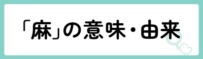 「麻」の意味や由来は？名前に込められる思いや名付けの例を紹介！