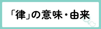 「律」の意味や由来は？名前に込められる思いや名付けの例を紹介！