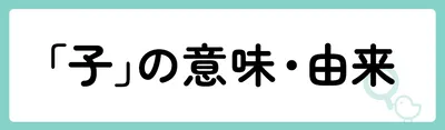 「子」の意味や由来は？名前に込められる思いや名付けの例を紹介！