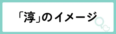 「淳」の意味や由来は？名前に込められる思いや名付けの例を紹介！