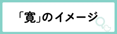 「寛」の意味や由来は？名前に込められる思いや名付けの例を紹介！