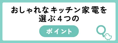 おしゃれなキッチン家電を選ぶ4つのポイント