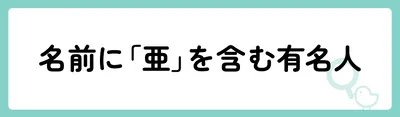 名前に「亜」を含む有名人は？