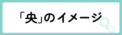 「央」の意味や由来は？名前に込められる思いや名付けの例を紹介！
