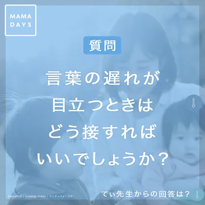 Q.言葉の遅れが目立つときはどう接すればいいでしょうか？