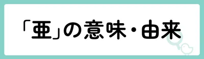 「亜」の意味や由来は？名前に込められる思いや名付けの例を紹介！