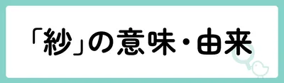 「紗」の意味や由来は？名前に込められる思いや名付けの例を紹介！