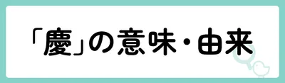 「慶」の意味や由来は？名前に込められる思いや名付けの例を紹介！