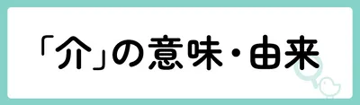 「介」の意味や由来は？名前に込められる思いや名付けの例を紹介！