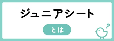 ジュニアシートとは？