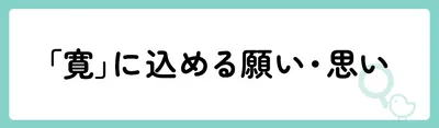 「寛」の意味や由来は？名前に込められる思いや名付けの例を紹介！