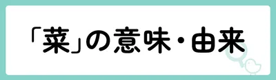 「菜」の意味や由来は？名前に込められる思いや名付けの例を紹介！
