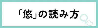 「悠」の意味や由来は？よくないと言われる理由やイメージを解説！
