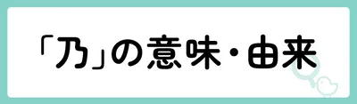 「乃」の意味や由来は？名前に込められる思いや名付けの例を紹介！